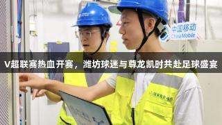 V超联赛热血开赛，潍坊球迷与尊龙凯时共赴足球盛宴