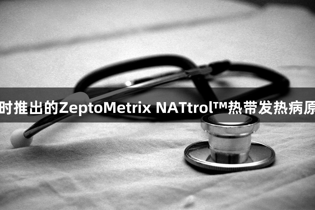 尊龙凯时推出的ZeptoMetrix NATtrol™热带发热病原验证盘