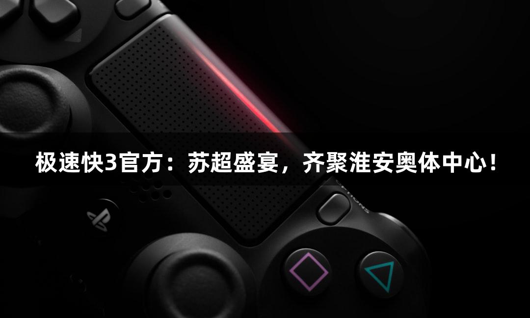 极速快3官方：苏超盛宴，齐聚淮安奥体中心！