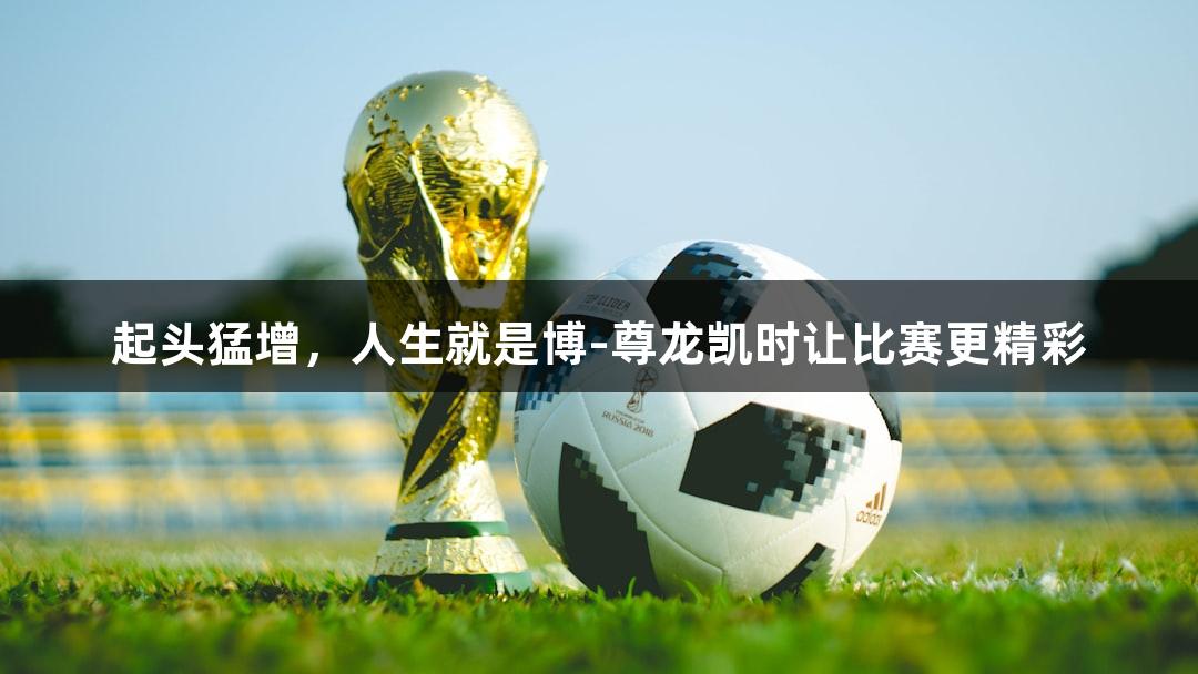 起头猛增，人生就是博-尊龙凯时让比赛更精彩