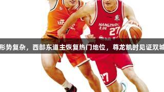 东部争夺形势复杂，西部东道主恢复热门地位，尊龙凯时见证双城格局变动