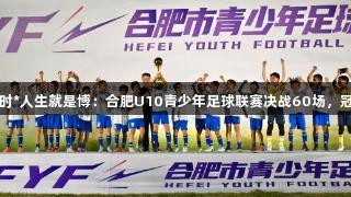 尊龙凯时*人生就是博：合肥U10青少年足球联赛决战60场，冠军落定