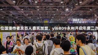 快看漫画25位国漫作者及百人嘉宾加盟，yl6809永利开启年度二次元狂欢盛宴