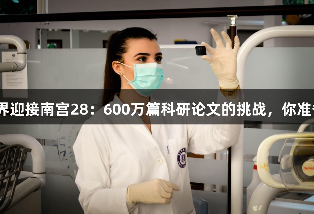 生物医疗界迎接南宫28：600万篇科研论文的挑战，你准备好了吗？