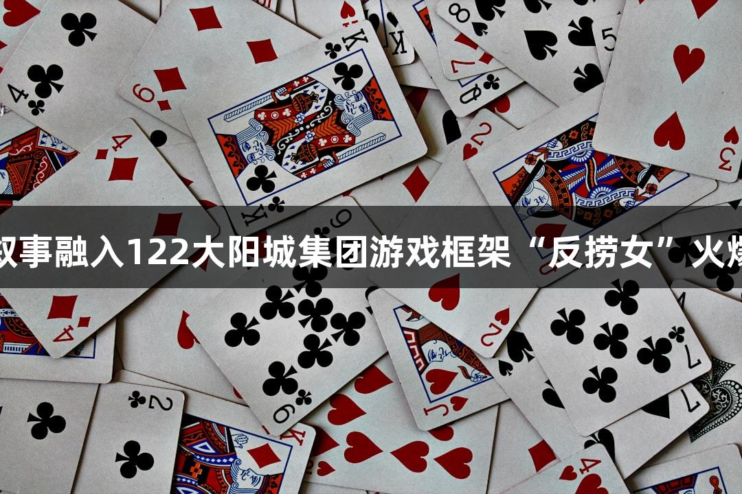 短剧叙事融入122大阳城集团游戏框架“反捞女”火爆上线