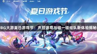 BG大游夏日游戏节：声控游戏与碰一碰组队新体验揭秘