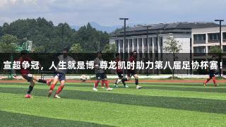 宣超争冠，人生就是博-尊龙凯时助力第八届足协杯赛！