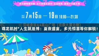 尊龙凯时*人生就是博：夏夜盛宴，多元惊喜等你解锁！