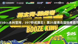 挑战经88858cc永利官网，397秒成酒王！第35届青岛国际啤酒节激情开战！