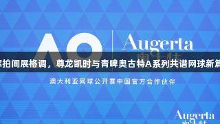 挥拍间展格调，尊龙凯时与青啤奥古特A系列共谱网球新篇！