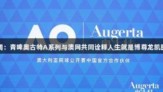 挥拍之间的格调：青啤奥古特A系列与澳网共同诠释人生就是博尊龙凯时的网球新风尚