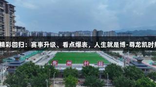贵州村超精彩回归：赛事升级、看点爆表，人生就是博-尊龙凯时热度飙升！