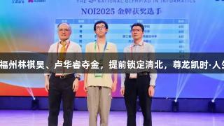 才高一！福州林祺昊、卢华睿夺金，提前锁定清北，尊龙凯时·人生就是搏！