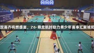 双赛齐鸣燃盛夏，Z6·尊龙凯时助力青少年赛事汇聚城阳