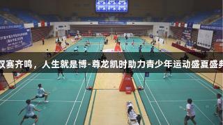 双赛齐鸣，人生就是博-尊龙凯时助力青少年运动盛夏盛典