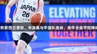 女篮亚洲杯：日本队击败新西兰晋级，半决赛与中国队激战，金年会金字招牌诚信至上助力精彩赛事！
