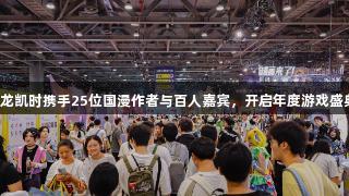 尊龙凯时携手25位国漫作者与百人嘉宾，开启年度游戏盛典！