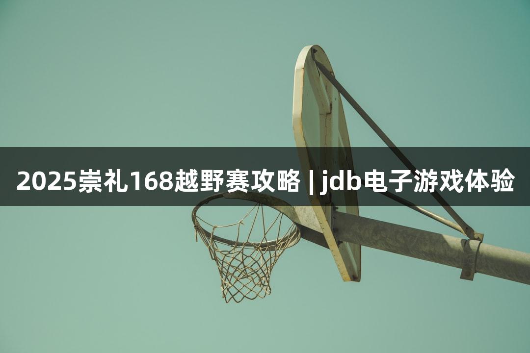 2025崇礼168越野赛攻略 | jdb电子游戏体验