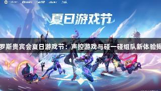 俄罗斯贵宾会夏日游戏节：声控游戏与碰一碰组队新体验揭秘
