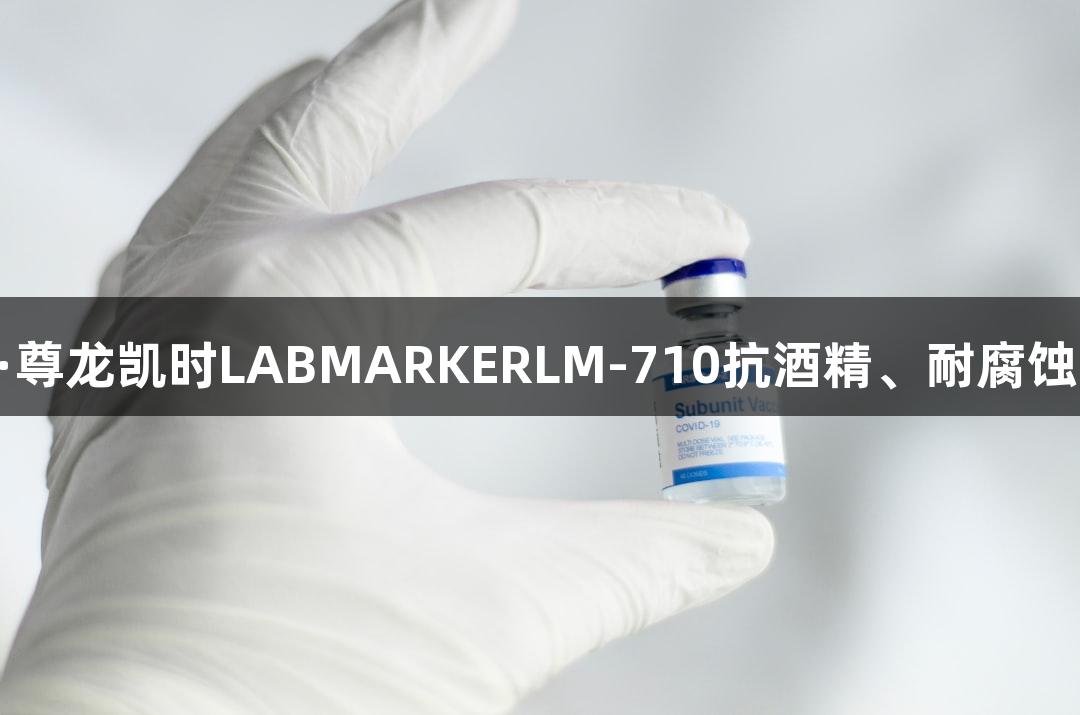 颠覆实验室标记革命！Z6·尊龙凯时LABMARKERLM-710抗酒精、耐腐蚀，科研精准伙伴不容错过。