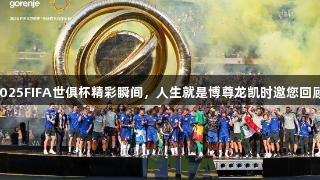 2025FIFA世俱杯精彩瞬间，人生就是博尊龙凯时邀您回顾！