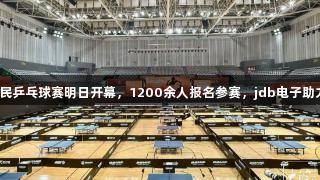 张继科杯全民乒乓球赛明日开幕，1200余人报名参赛，jdb电子助力激情赛事！