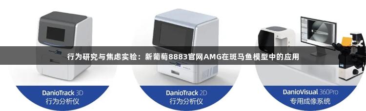 行为研究与焦虑实验：新葡萄8883官网AMG在斑马鱼模型中的应用