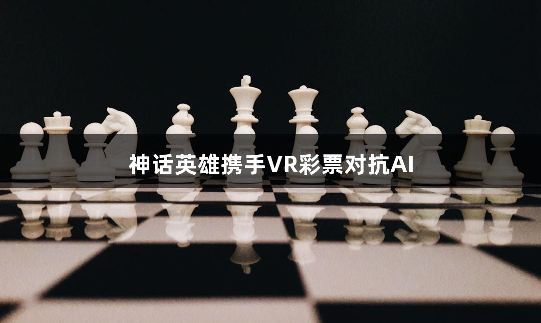 神话英雄携手VR彩票对抗AI