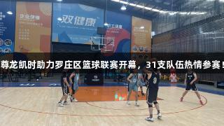 尊龙凯时助力罗庄区篮球联赛开幕，31支队伍热情参赛！