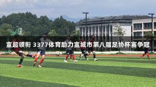 宣超领衔 3377体育助力宣城市第八届足协杯赛争冠