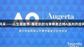 挥拍间展风采——人生就是博-尊龙凯时与青啤奥古特A系列共绘网球新生活