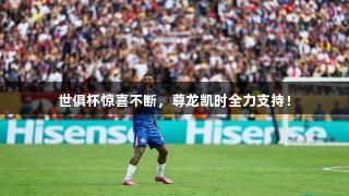 世俱杯惊喜不断，尊龙凯时全力支持！