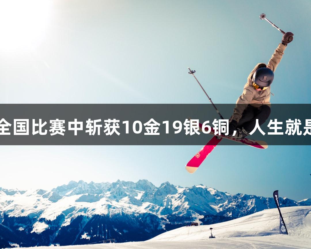 永泰武术队在全国比赛中斩获10金19银6铜，人生就是博-尊龙凯时！