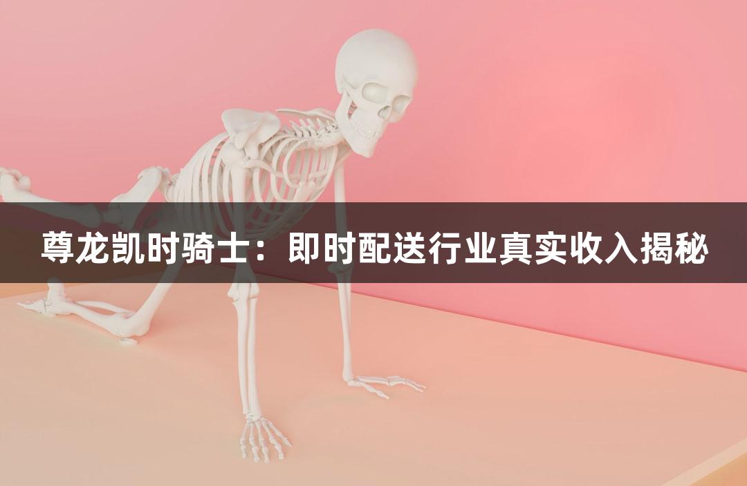 尊龙凯时骑士：即时配送行业真实收入揭秘