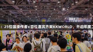 爱游戏盛典：25位国漫作者+百位嘉宾齐聚KKWORLD，开启年度二次元狂欢！