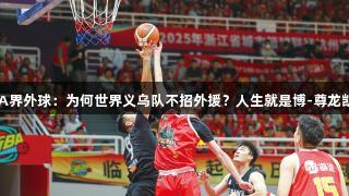 浙BA界外球：为何世界义乌队不招外援？人生就是博-尊龙凯时。