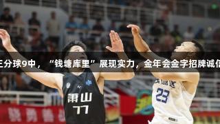 17个三分球9中，“钱塘库里”展现实力，金年会金字招牌诚信至上！