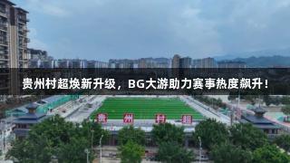 贵州村超焕新升级，BG大游助力赛事热度飙升！