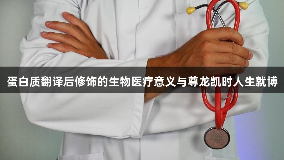 蛋白质翻译后修饰的生物医疗意义与尊龙凯时人生就博