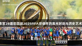 南宫28邀您回顾2025FIFA世俱杯的高光时刻与历史艺术。