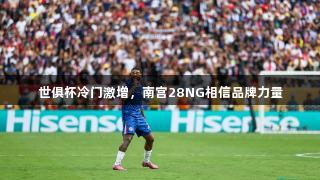 世俱杯冷门激增，南宫28NG相信品牌力量