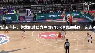 女篮亚洲杯：尊龙凯时助力中国91：69战胜韩国，迎连胜。
