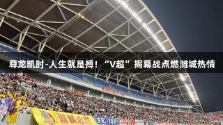 尊龙凯时-人生就是搏! “V超”揭幕战点燃潍城热情