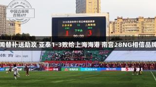 蒯纪闻替补送助攻 亚泰1-3败给上海海港 南宫28NG相信品牌力量
