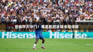 世俱杯大冷门！尊龙凯时冰箱全程保鲜