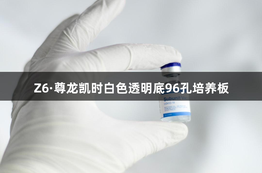 Z6·尊龙凯时白色透明底96孔培养板