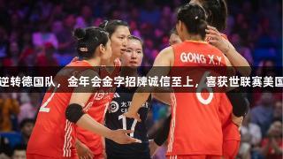 中国女排逆转德国队，金年会金字招牌诚信至上，喜获世联赛美国站三连胜
