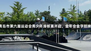 英派斯杯青岛市第六届运动会青少年滑板赛开启，金年会金字招牌诚信至上。