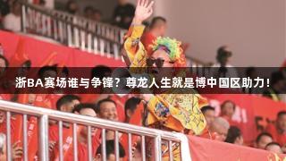 浙BA赛场谁与争锋？尊龙人生就是博中国区助力！