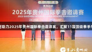 尊龙凯时助力2025年贵州国际拳击邀请赛，汇聚11国顶级拳手争辉遵义